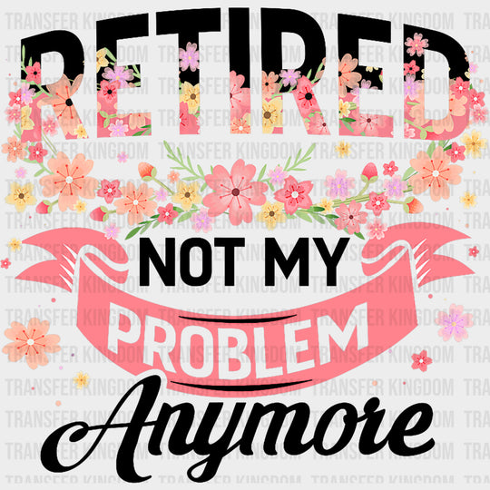 Not My Problem Anymore - Retirement DTF Transfers Adult Unisex - S & M (10’’) / Dark Color Design (See Imaging)