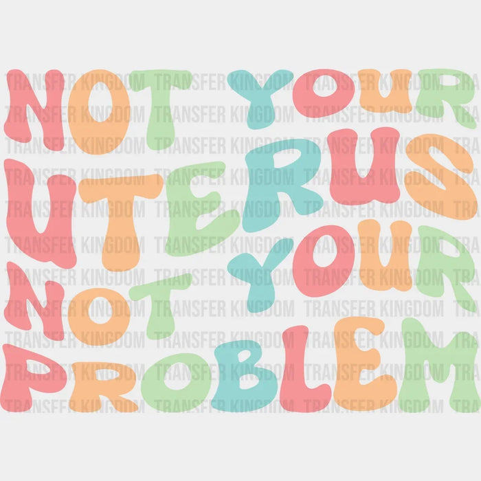 Not Your Uterus Not Your Problem - Abortion Rights - Design - DTF heat transfer