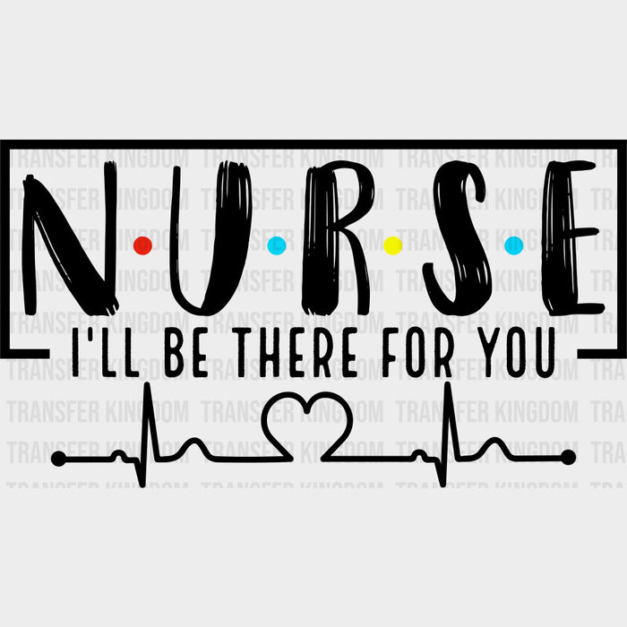 Nurse, I'll Be There For You - Nurse DTF Transfers