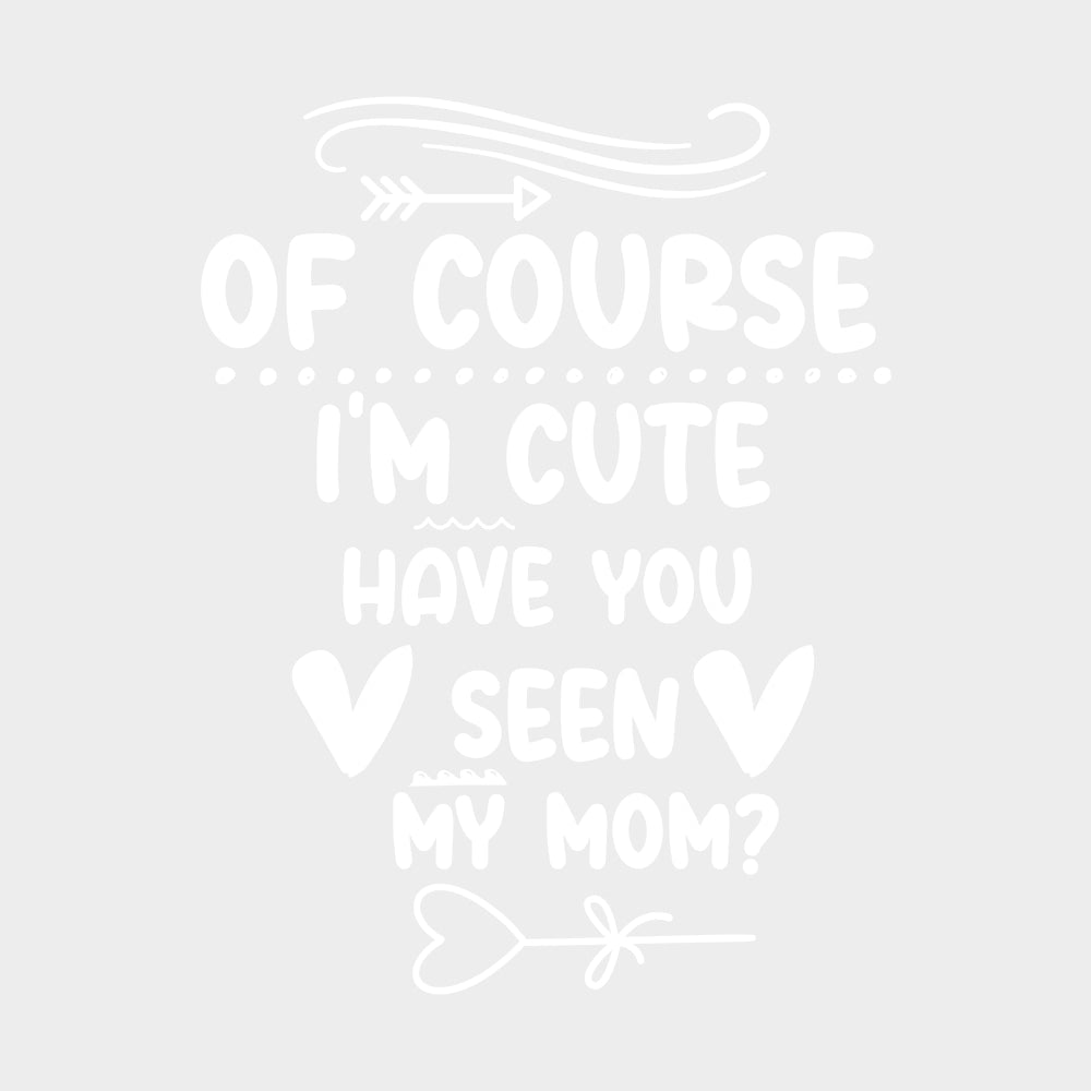 Of Course I'm Cute, Have You Seen My Mom? - Baby DTF Transfer transfer-kingdom Light Color Design (See Imaging)