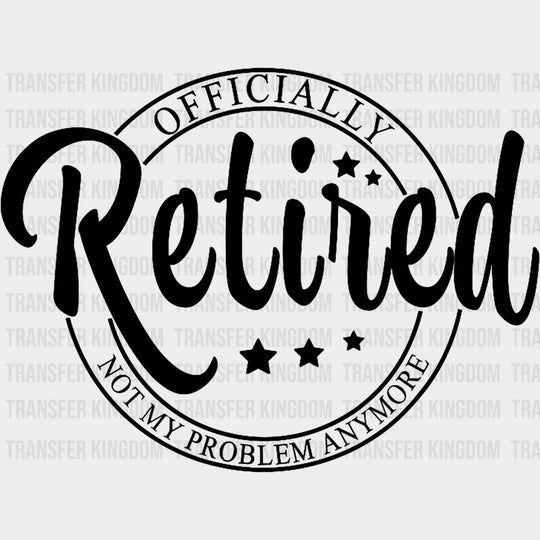 Officially Retired, Not My Problem Anymore - Retirement DTF Transfers transfer-kingdom Dark Color Design (See Imaging)