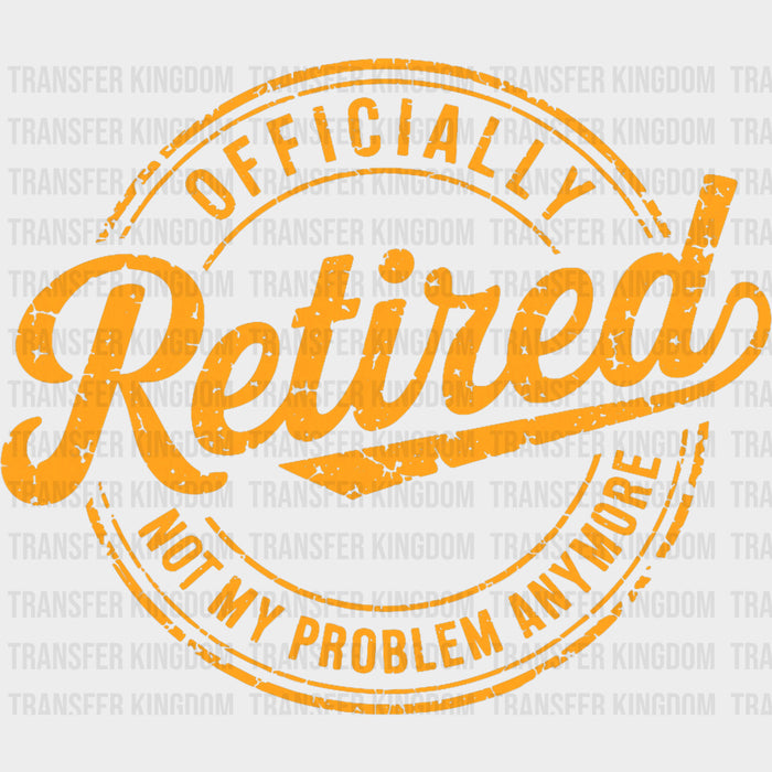 Officially Retired, Not My Problem Anymore, Yellow - Retirement DTF Transfers