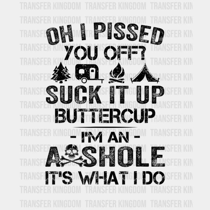 Oh I Pissed You Off? Suck It Up Buttercup, It's What I Do - Camper Design - DTF heat transfer