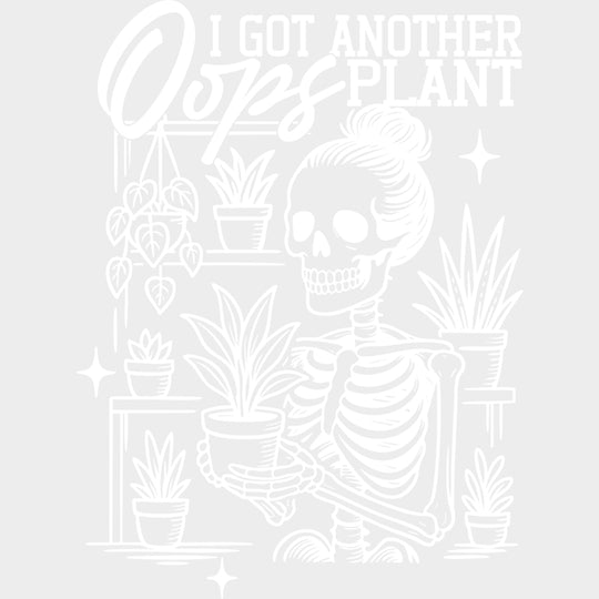 Oops I Got Another Plant, Skeleton - Plants DTF Transfers transfer-kingdom Light Color Design (See Imaging)