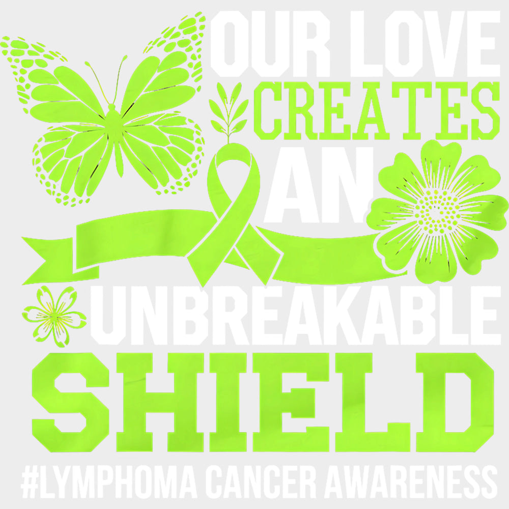Our Love Creates An Unbreakable Shield - Lymphoma DTF Transfers Adult Unisex - S & M (10’’) / Light Color Design (See