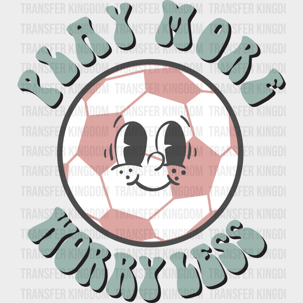 Play More Worry Less - Soccer Dtf Heat Transfer