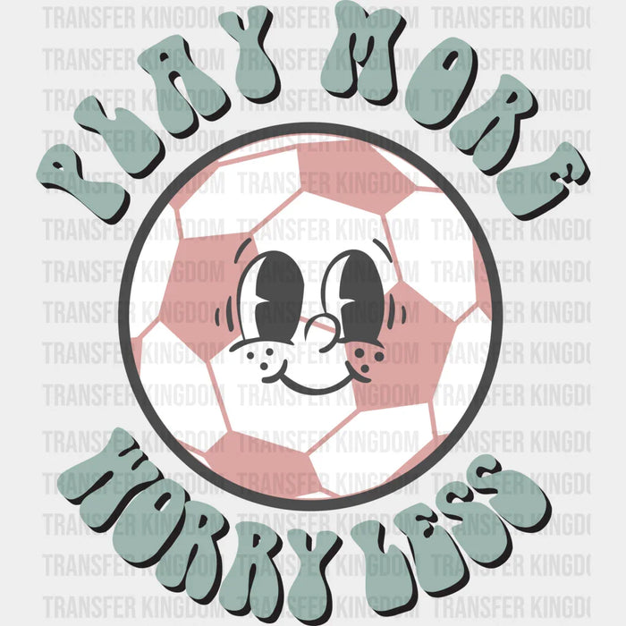 Play More Worry Less Soccer Ball - Soccer DTF Heat Transfer