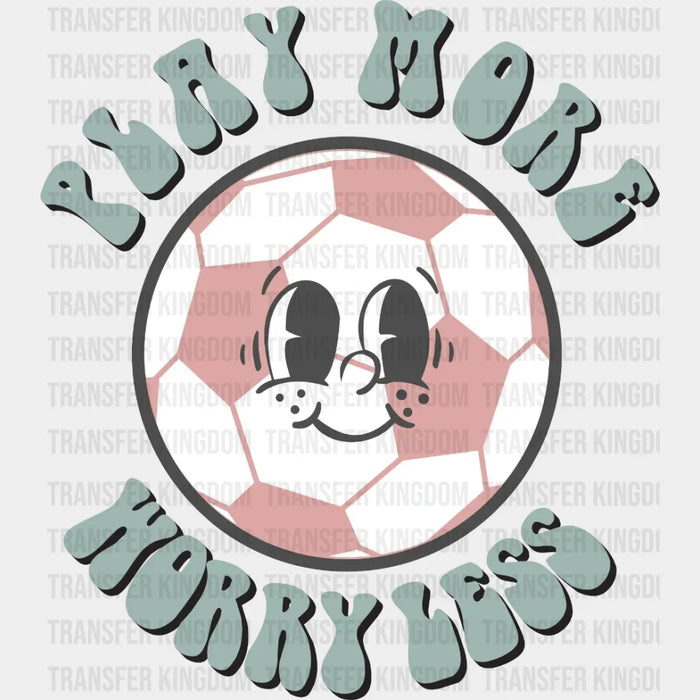Play More Worry Less Soccer DTF Transfer