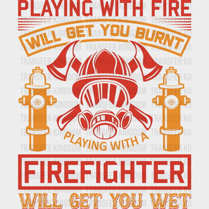 Playing With Fire Will Get You Burnt - Fire Department DTF Transfers