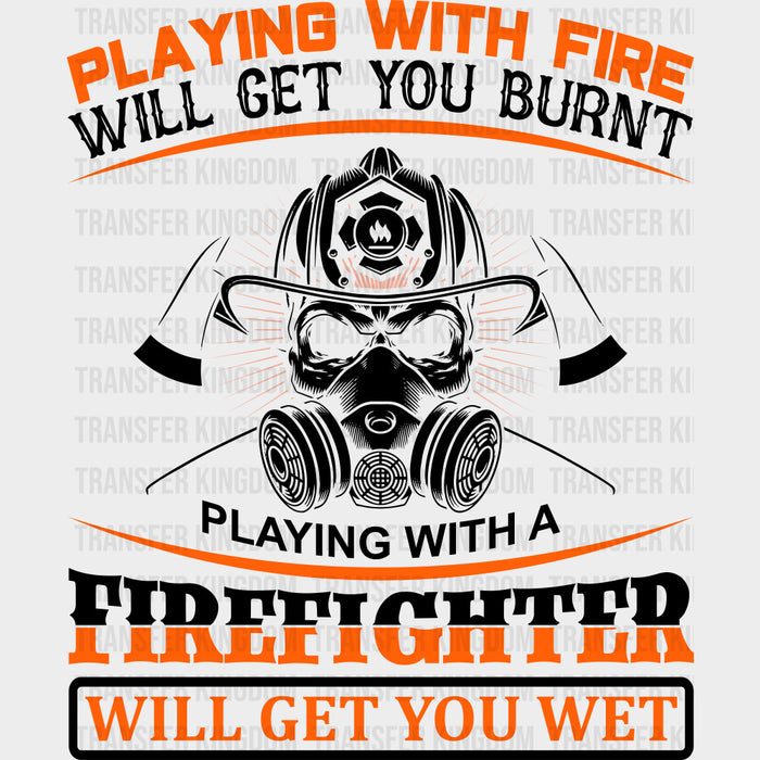 Playing With Fire Will Get You Burnt - Fire Department DTF Transfers