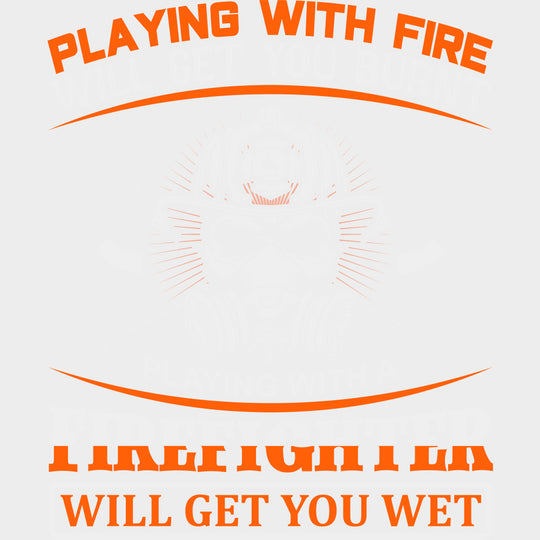 Playing With Fire Will Get You Burnt - Fire Department DTF Transfers Adult Unisex - S & M (10’’) / Light Color Design