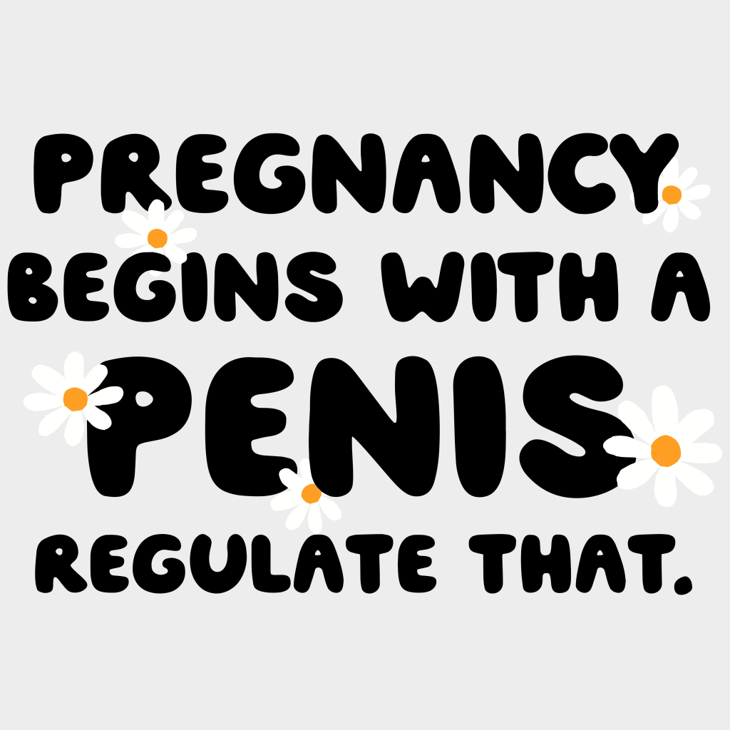 Pregnancy Begins With A Penis Regulate That Woman Design - Dtf Heat Transfer Unisex S & M ( 10 ) /