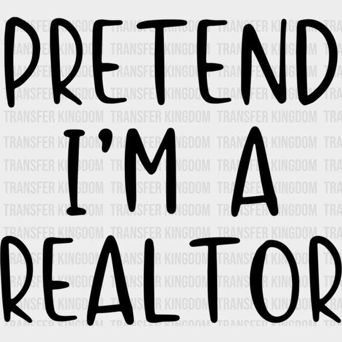 Pretend I'm A Realtor - Realtor DTF Transfers