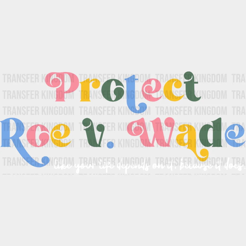 Protect Roe V. Wade Like Your Life Depends On It Because Does Design - Dtf Heat Transfer