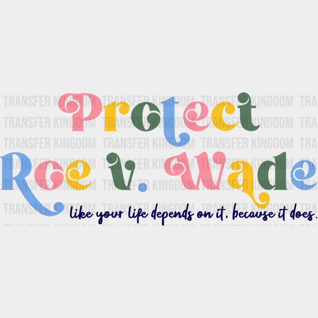 Protect Roe V. Wade Like Your Life Depends On It Because Does Design - Dtf Heat Transfer