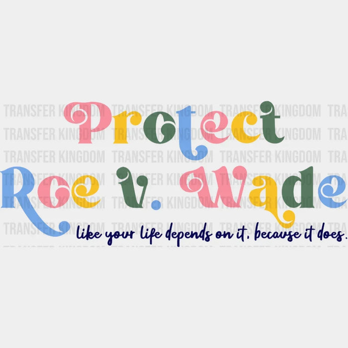 Protect Roe V. Wade Like Your Life Depends On It Because It Does Design - DTF heat transfer