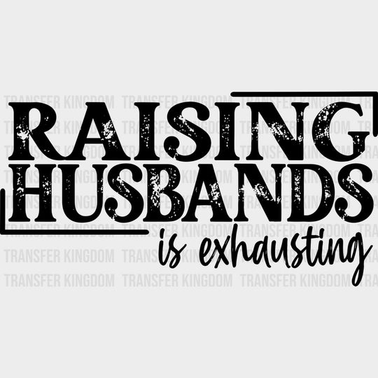 Raising Husbands Is Exhausting - Funny DTF Transfers - Adult Unisex - S & M (10’’) / Dark Color Design (See Imaging)