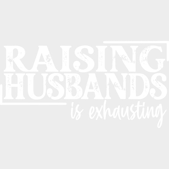 Raising Husbands Is Exhausting - Funny DTF Transfers - Adult Unisex - S & M (10’’) / Light Color Design (See Imaging)
