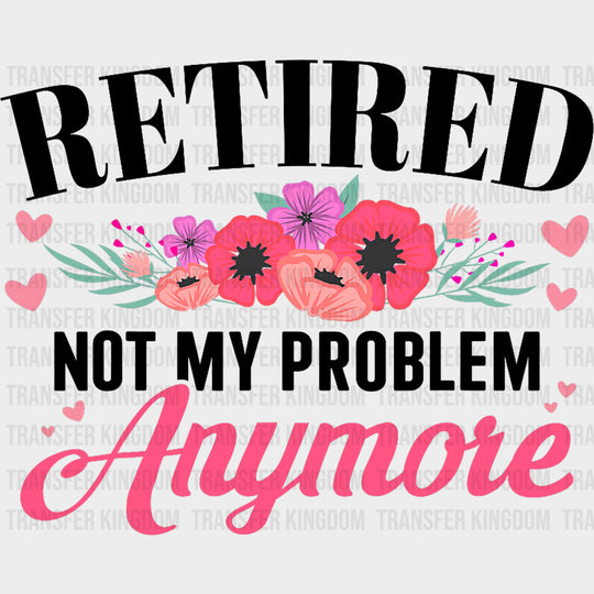 Retired Not My Problem Anymore - Retirement DTF Transfers Adult Unisex - S & M (10’’) / Dark Color Design (See Imaging)
