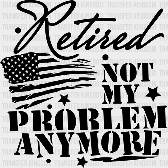 Retired Not My Problem Anymore US Flag - Retirement DTF Transfers Adult Unisex - S & M (10’’) / Dark Color Design (See