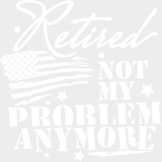 Retired Not My Problem Anymore US Flag - Retirement DTF Transfers Adult Unisex - S & M (10’’) / Light Color Design (See