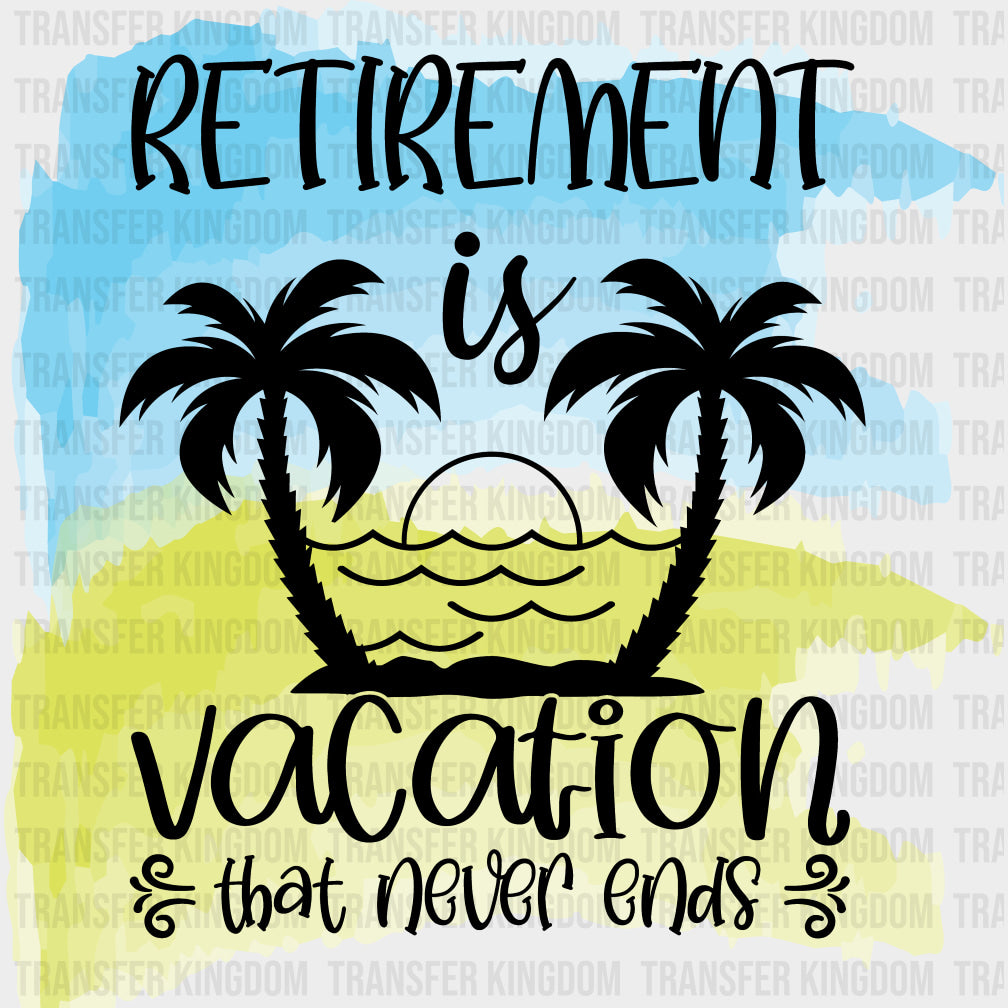 Retirement Is Vacation That Never Ends - Retirement DTF Transfers Adult Unisex - S & M (10’’) / Dark Color Design (See