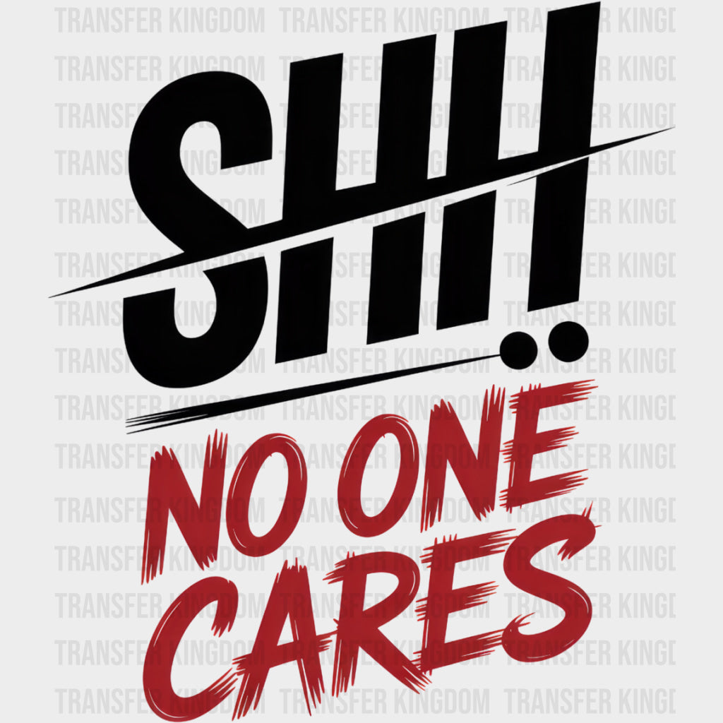 Shh No One Cares - Funny DTF Transfers Adult Unisex - S & M (10’’) / Dark Color Design (See Imaging)