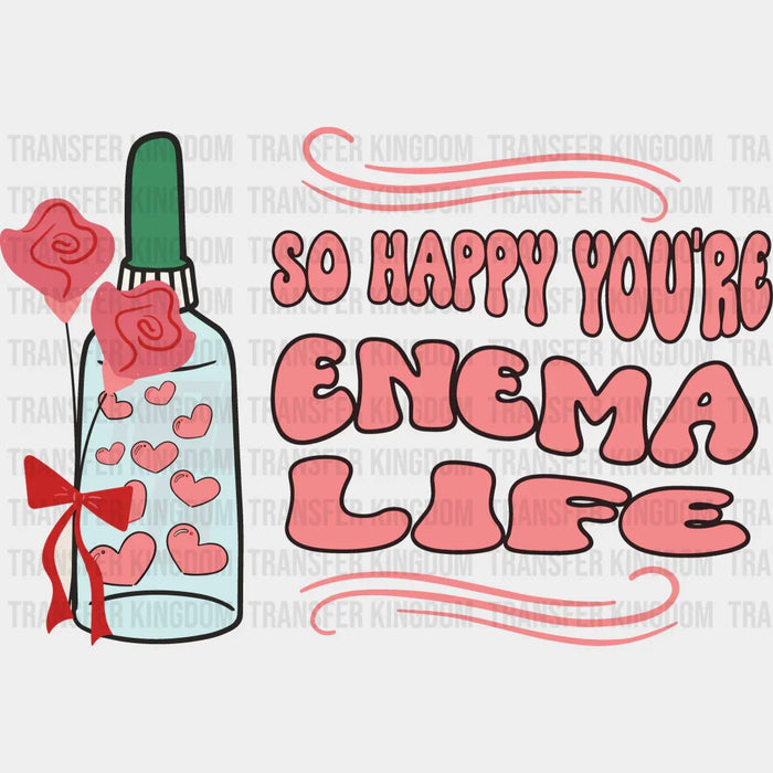 So Happy You Are Enema Life Valentine's Day Design - DTF heat transfer
