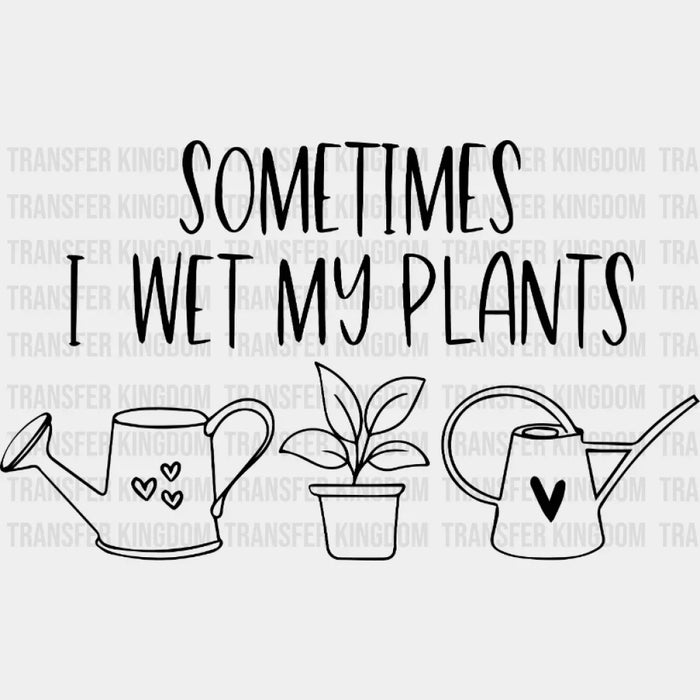 Sometimes I Wet My Plants Design - Plants DTF heat transfer
