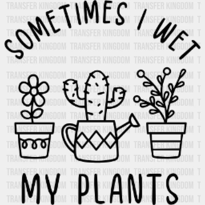 Sometimes I Wet My Plants Design - DTF heat transfer