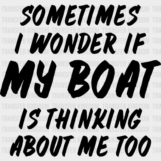 Sometimes I Wonder If My Boat Is Thinking About Me Too - Boating DTF Transfers Adult Unisex - S & M (10’’) / Dark Color