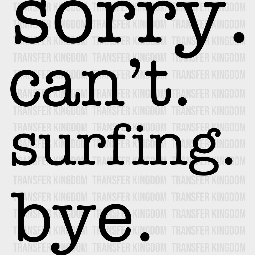 Sorry. Can't. Surfing. Bye. - Surfing DTF Transfers transfer-kingdom Dark Color Design (See Imaging)