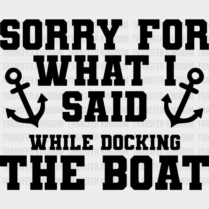 Sorry For What I Said, While Docking The Boat - Boating DTF Transfers