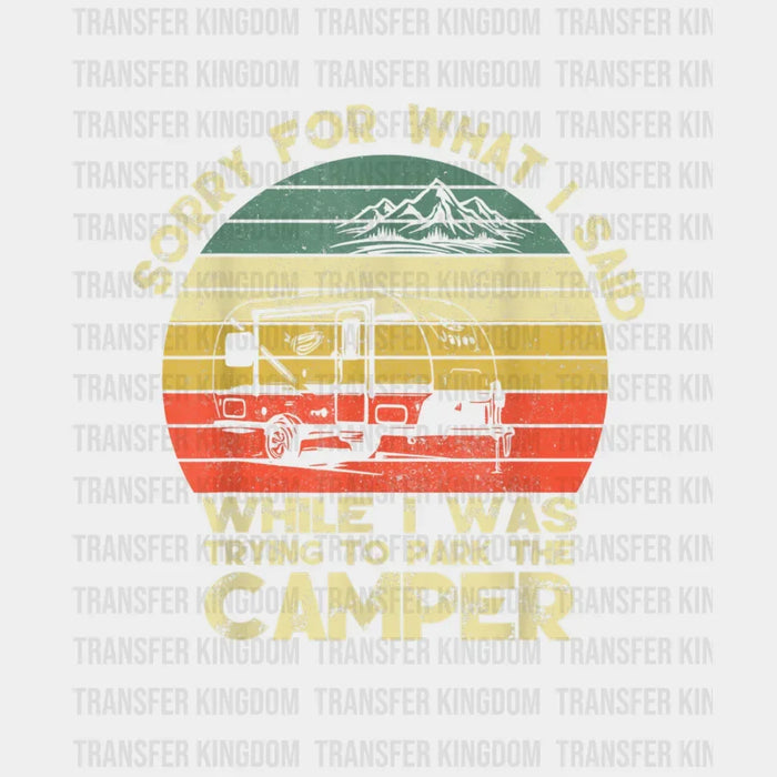 Sorry For What I Said While I Was Trying To Park The Camper Design - Camping DTF heat transfer