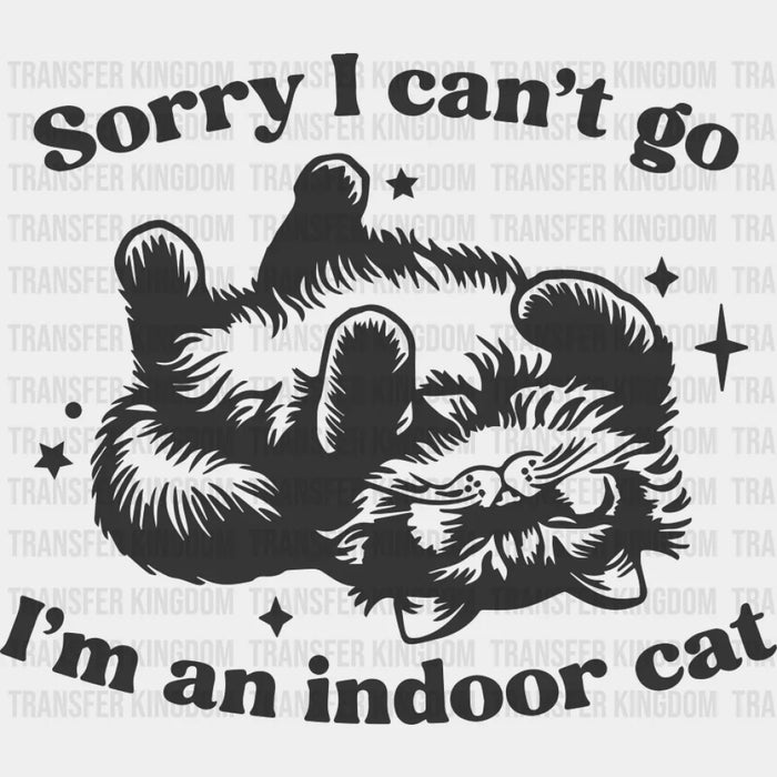 Sorry I Can't Go I'm An Indoor Cat - Cat DTF Transfer