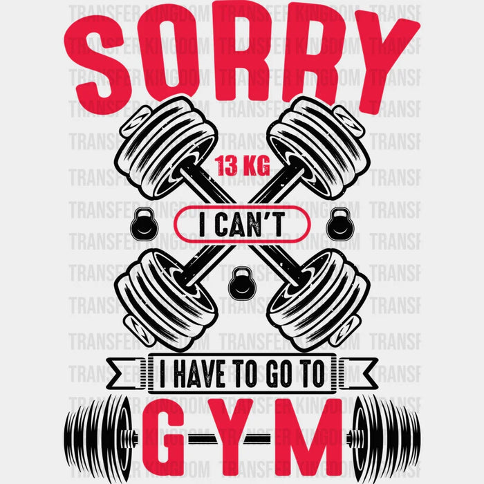 Sorry I Can't I Have To Go To Gym B&W - GYM DTF Heat Transfer