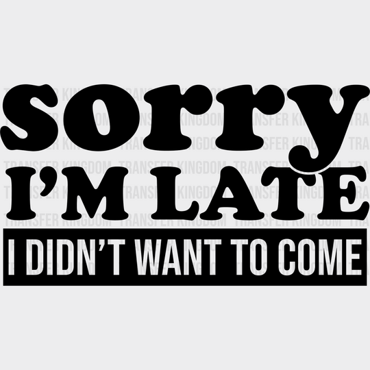 Sorry I’m Late I Didn’t Want To Come - Funny Dtf Heat Transfer Unisex S & M (10’’) / Dark