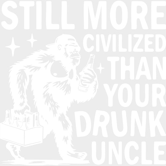 Still More Civilized Than Your Drunk Uncle - Uncle DTF Transfers transfer-kingdom Light Color Design (See Imaging)