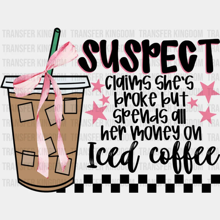Suspect Claims She's Broke But Spends All Her Money On Iced Coffee - Coffee DTF Transfer