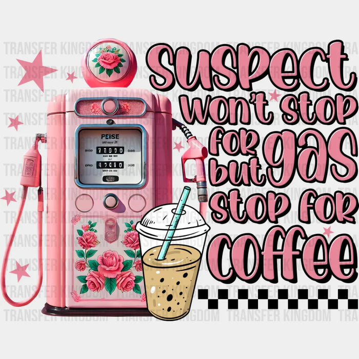 Suspect Won't Stop For Gas But Stop For Coffee - Coffee DTF Transfer