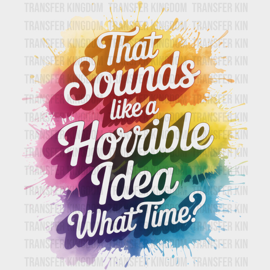 That Sounds Like A Horrible Idea What Time? - Funny DTF Transfers