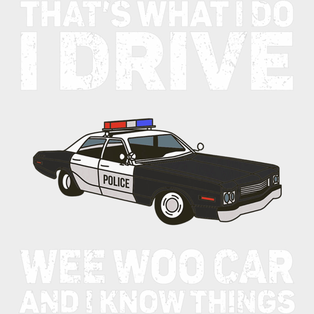 That’s What I Do I Drive A Wee Woo Car And I Know Things - Police DTF Transfers Adult Unisex - S & M (10’’) / Light