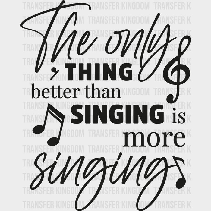 The Only Thing Better Than Singing Is More Singing - Singing DTF Transfers