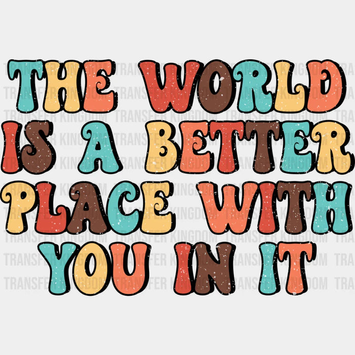 The World Is A Better Place With You In It - Good Vibes DTF Transfer