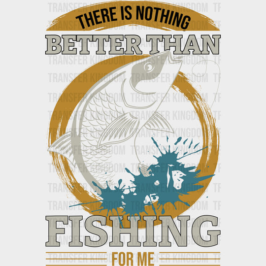 There Is Nothing Better Than Fishing - Fishing DTF Transfers Adult Unisex - S & M (10’’) / Dark Color Design (See