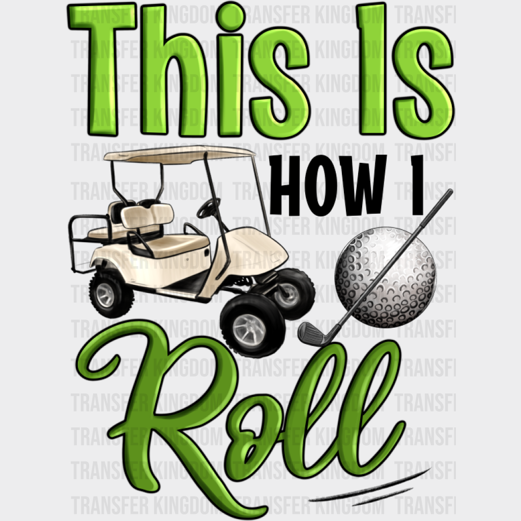 This Is How I Roll Golf Cart - Golf DTF Transfer Adult Unisex - S & M (10’’) / Dark Color Design (See Imaging)