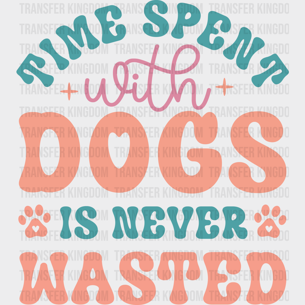 Time Spent With Dogs Is Never Wasted - Iron On Dtf Transfer