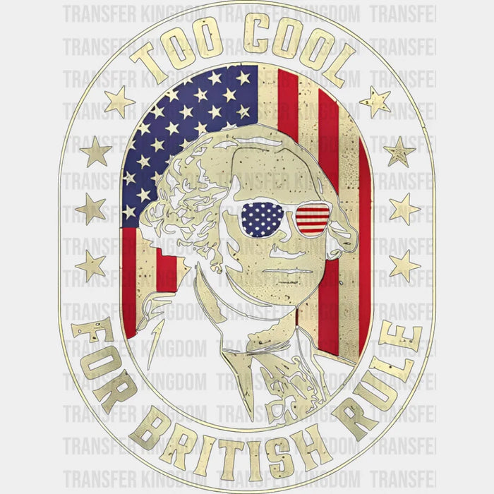 Too Cool For British Rule - 4th Of July DTF Transfer