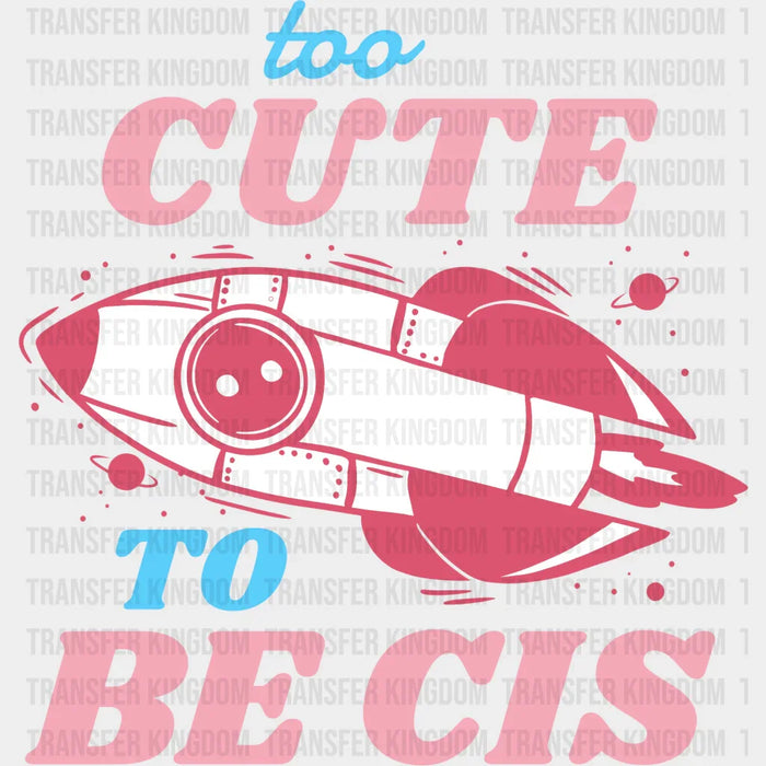 Too Cute To Be Cis Design - Transgender Iron On DTF Transfer
