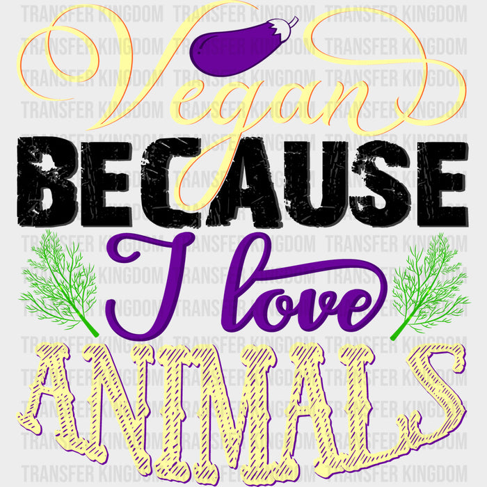 Vegan Because I Love Animals - Vegan DTF Transfers